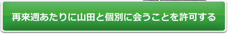 再来週あたりに山田と個別に会うことを許可する