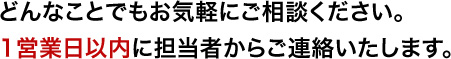 どんなことでもお気軽にご相談ください。1営業日以内に担当者からご連絡いたします。